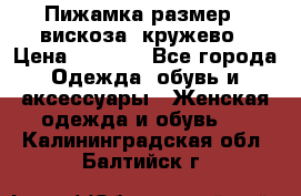 Пижамка размер L вискоза, кружево › Цена ­ 1 700 - Все города Одежда, обувь и аксессуары » Женская одежда и обувь   . Калининградская обл.,Балтийск г.